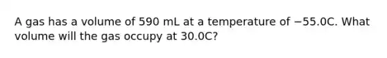 A gas has a volume of 590 mL at a temperature of −55.0C. What volume will the gas occupy at 30.0C?