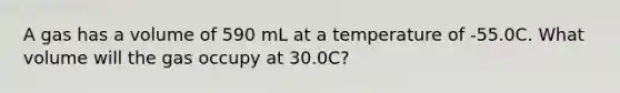 A gas has a volume of 590 mL at a temperature of -55.0C. What volume will the gas occupy at 30.0C?