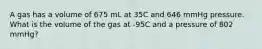 A gas has a volume of 675 mL at 35C and 646 mmHg pressure. What is the volume of the gas at -95C and a pressure of 802 mmHg?