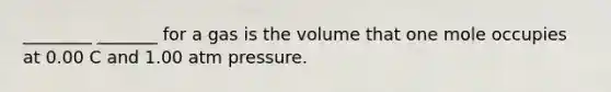 ________ _______ for a gas is the volume that one mole occupies at 0.00 C and 1.00 atm pressure.