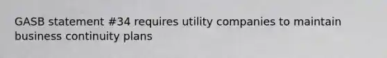 GASB statement #34 requires utility companies to maintain business continuity plans