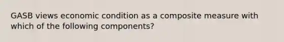 GASB views economic condition as a composite measure with which of the following components?