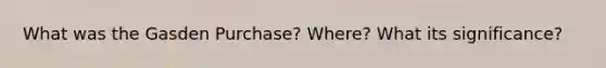 What was the Gasden Purchase? Where? What its significance?
