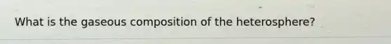 What is the gaseous composition of the heterosphere?