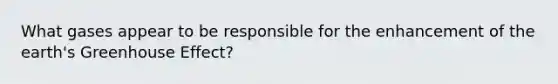 What gases appear to be responsible for the enhancement of the earth's <a href='https://www.questionai.com/knowledge/kSLZFxwGpF-greenhouse-effect' class='anchor-knowledge'>greenhouse effect</a>?