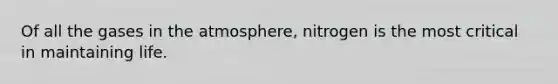 Of all the gases in the atmosphere, nitrogen is the most critical in maintaining life.