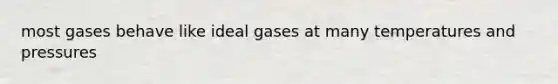 most gases behave like ideal gases at many temperatures and pressures