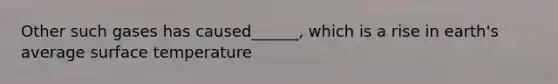 Other such gases has caused______, which is a rise in earth's average <a href='https://www.questionai.com/knowledge/kkV3ggZUFU-surface-temperature' class='anchor-knowledge'>surface temperature</a>