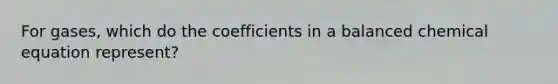 For gases, which do the coefficients in a balanced chemical equation represent?