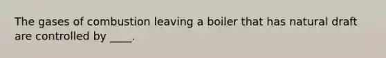 The gases of combustion leaving a boiler that has natural draft are controlled by ____.
