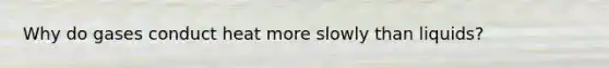 Why do gases conduct heat more slowly than liquids?