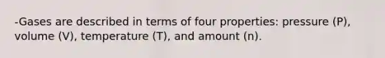 -Gases are described in terms of four properties: pressure (P), volume (V), temperature (T), and amount (n).