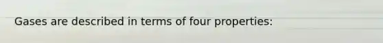 Gases are described in terms of four properties: