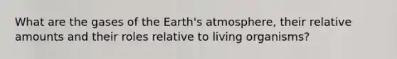 What are the gases of the Earth's atmosphere, their relative amounts and their roles relative to living organisms?