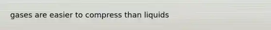 gases are easier to compress than liquids