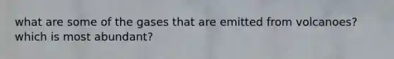 what are some of the gases that are emitted from volcanoes? which is most abundant?