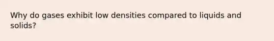 Why do gases exhibit low densities compared to liquids and solids?