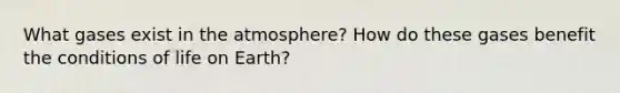 What gases exist in the atmosphere? How do these gases benefit the conditions of life on Earth?