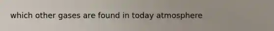 which other gases are found in today atmosphere