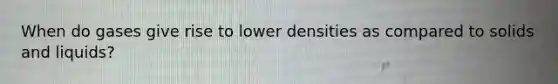 When do gases give rise to lower densities as compared to solids and liquids?