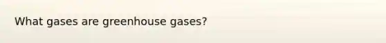 What gases are greenhouse gases?