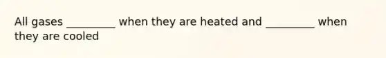 All gases _________ when they are heated and _________ when they are cooled