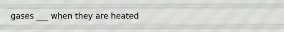 gases ___ when they are heated