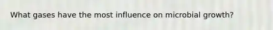 What gases have the most influence on microbial growth?