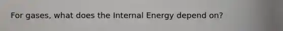 For gases, what does the Internal Energy depend on?