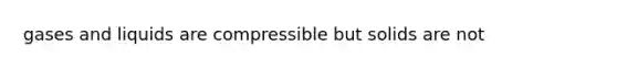 gases and liquids are compressible but solids are not