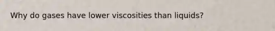 Why do gases have lower viscosities than liquids?