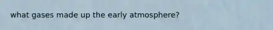 what gases made up the early atmosphere?