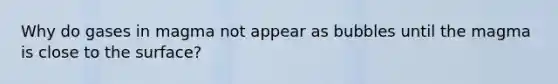 Why do gases in magma not appear as bubbles until the magma is close to the surface?