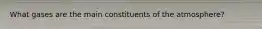 What gases are the main constituents of the atmosphere?