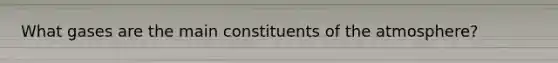What gases are the main constituents of the atmosphere?