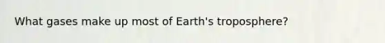 What gases make up most of Earth's troposphere?