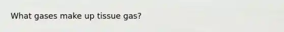 What gases make up tissue gas?