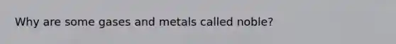 Why are some gases and metals called noble?