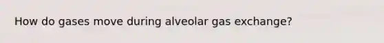 How do gases move during alveolar gas exchange?