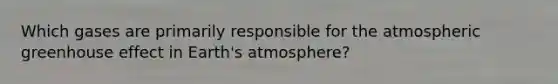 Which gases are primarily responsible for the atmospheric <a href='https://www.questionai.com/knowledge/kSLZFxwGpF-greenhouse-effect' class='anchor-knowledge'>greenhouse effect</a> in <a href='https://www.questionai.com/knowledge/kRonPjS5DU-earths-atmosphere' class='anchor-knowledge'>earth's atmosphere</a>?