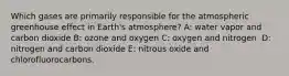 Which gases are primarily responsible for the atmospheric greenhouse effect in Earth's atmosphere? A: water vapor and carbon dioxide B: ozone and oxygen C: oxygen and nitrogen ​ D: nitrogen and carbon dioxide E: ​nitrous oxide and chlorofluorocarbons.