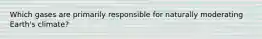 Which gases are primarily responsible for naturally moderating Earth's climate?