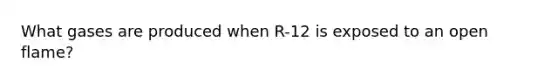 What gases are produced when R-12 is exposed to an open flame?