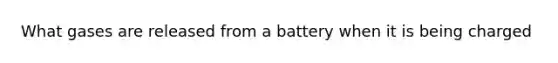 What gases are released from a battery when it is being charged