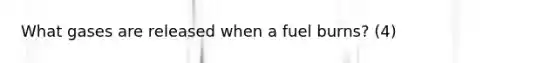 What gases are released when a fuel burns? (4)