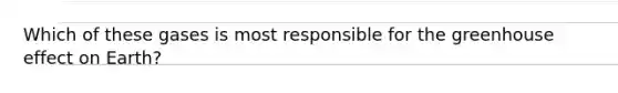 Which of these gases is most responsible for the greenhouse effect on Earth?