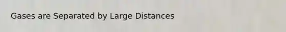 Gases are Separated by Large Distances