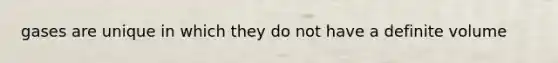 gases are unique in which they do not have a definite volume