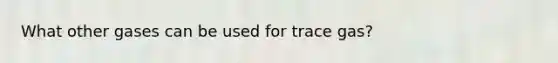 What other gases can be used for trace gas?