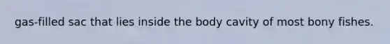 gas-filled sac that lies inside the body cavity of most bony fishes.